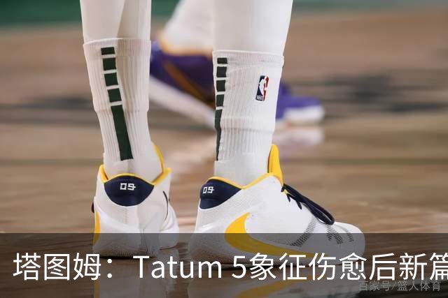 塔图姆：Tatum 5象征伤愈后新篇章 我还是我但也已经不同